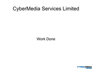 CyberMedia Services Limited




         Work Done
 