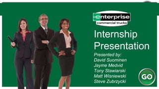 Internship
Presentation
Presented by:
David Suominen
Jayme Medvid
Tony Stawiarski
Matt Wisniewski
Steve Zubrzycki
 