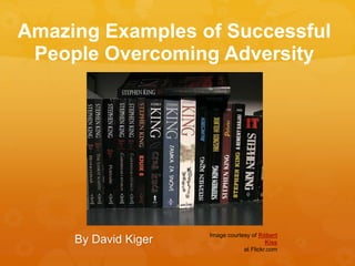 Amazing Examples of Successful
People Overcoming Adversity
By David Kiger
Image courtesy of Róbert
Kiss
at Flickr.com
 