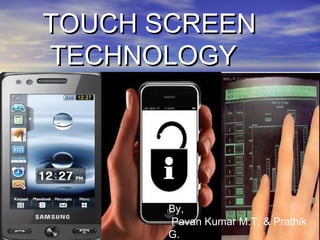 TOUCH SCREENTOUCH SCREEN
TECHNOLOGYTECHNOLOGY
By,
Pavan Kumar M.T. & Prathik
G.
 
