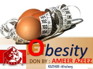 ObesityDON BY : AMEER AZEEZ
KUTAISI : 8/12/2015
 