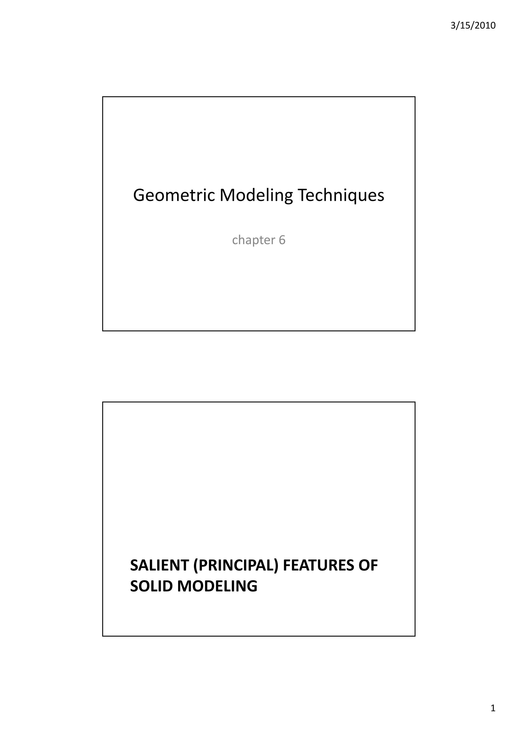 3/15/2010
1
Geometric Modeling Techniques
chapter 6
SALIENT (PRINCIPAL) FEATURES OF 
SOLID MODELING
 
