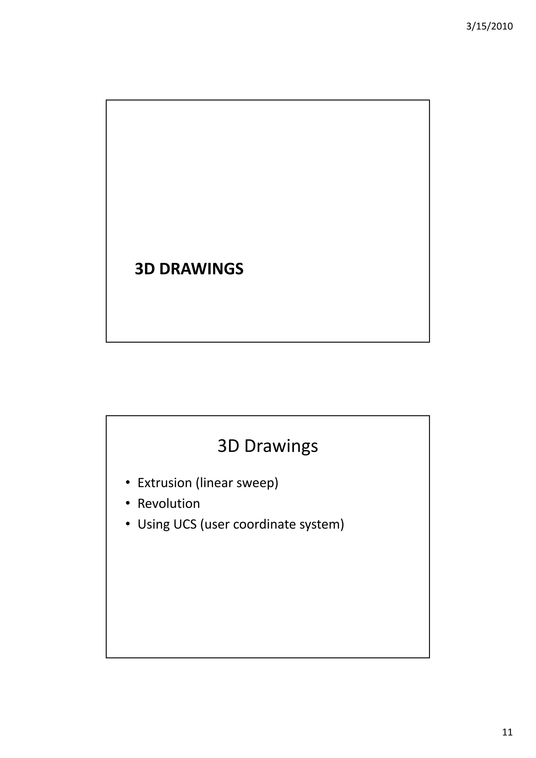 3/15/2010
11
3D DRAWINGS
3D Drawings
• Extrusion (linear sweep)
• Revolution
• Using UCS (user coordinate system)
 