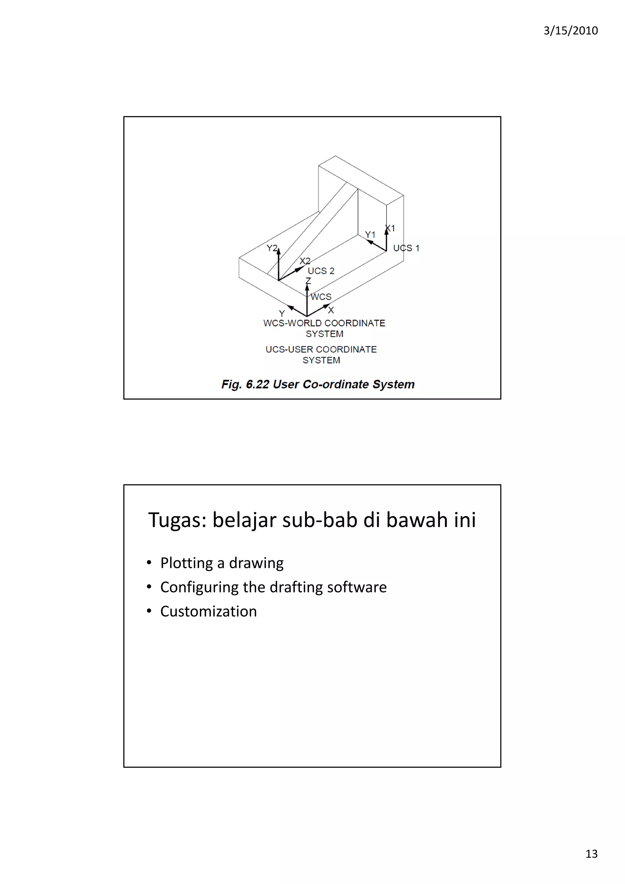 3/15/2010
13
Tugas: belajar sub‐bab di bawah ini
• Plotting a drawing
• Configuring the drafting software
• Customization
 