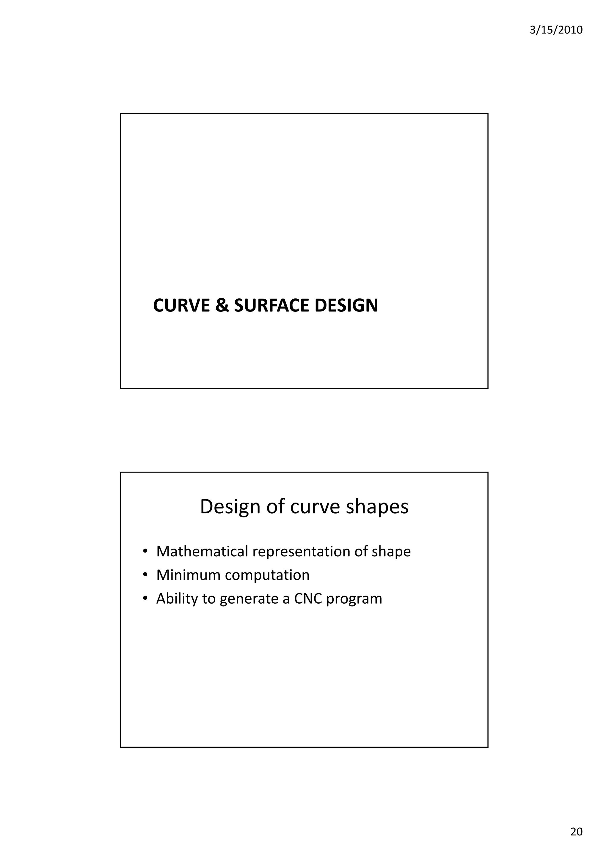 3/15/2010
20
CURVE & SURFACE DESIGN
Design of curve shapes
• Mathematical representation of shape
• Minimum computation
• Ability to generate a CNC program
 
