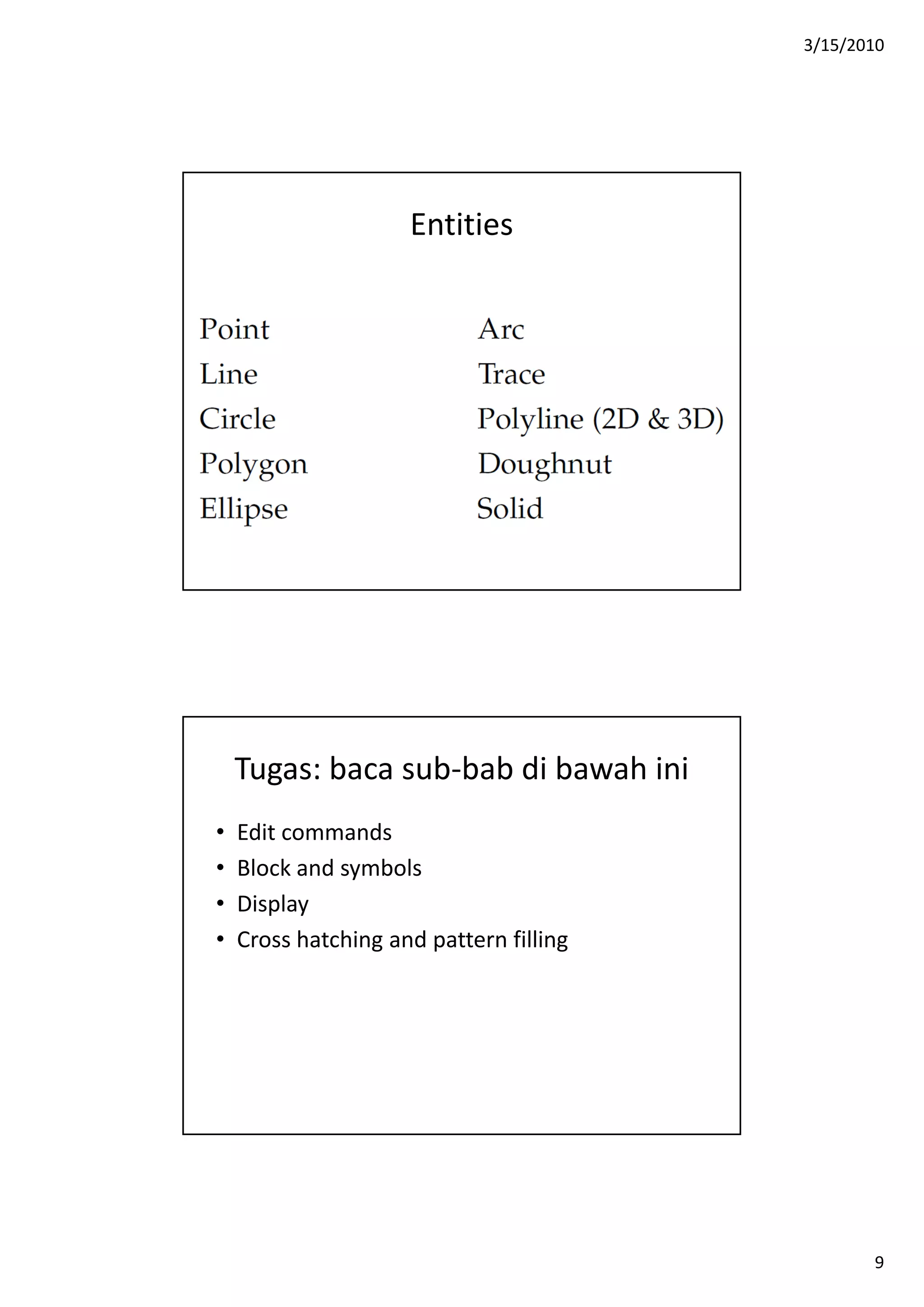 3/15/2010
9
Entities
Tugas: baca sub‐bab di bawah ini
• Edit commands
• Block and symbols
• Display
• Cross hatching and pattern filling
 