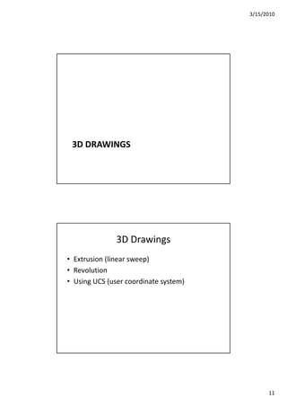 3/15/2010
11
3D DRAWINGS
3D Drawings
• Extrusion (linear sweep)
• Revolution
• Using UCS (user coordinate system)
 