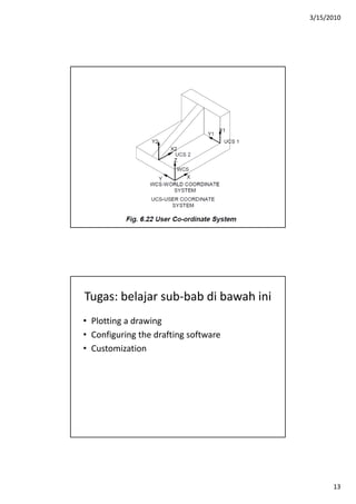 3/15/2010
13
Tugas: belajar sub‐bab di bawah ini
• Plotting a drawing
• Configuring the drafting software
• Customization
 