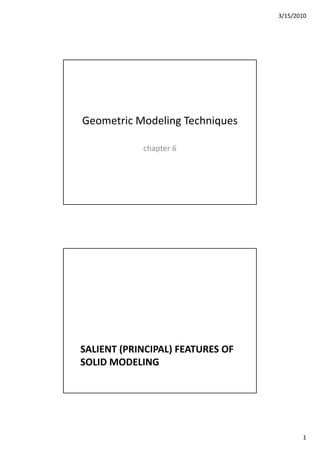 3/15/2010
1
Geometric Modeling Techniques
chapter 6
SALIENT (PRINCIPAL) FEATURES OF 
SOLID MODELING
 