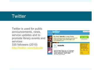 Twitter Twitter is used for public announcements, news, service updates and to promote library events and services 335 followers (2010) http://twitter.com/dubcilib 
