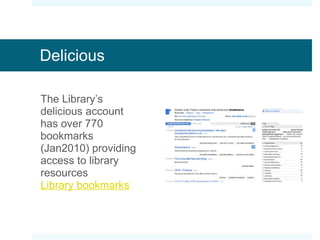 Delicious The Library’s delicious account has over 770 bookmarks (Jan2010) providing access to library resources Library bookmarks   