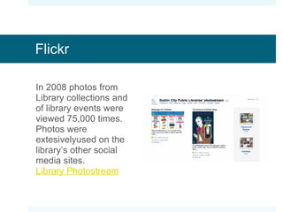 Flickr In 2008 photos from Library collections and of library events  were viewed 75,000 times. Photos were extesivelyused on the library’s other social media sites. Library Photostream 