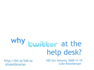 what who when where why how @lukelibrarian at the help desk? HDI San Antonio, 2009-11-19 Luke Rosenberger  http://bit.ly/hdi-sa 