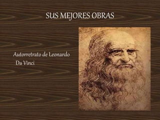 SUS MEJORES OBRAS
Autorretrato de Leonardo
Da Vinci
 
