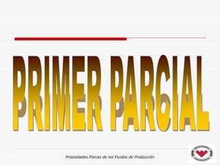 Propiedades Físicas de los Fluidos de Producción
 