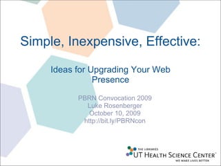 Simple, Inexpensive, Effective: Ideas for Upgrading Your Web Presence PBRN Convocation 2009 Luke Rosenberger October 10, 2009 http://bit.ly/PBRNcon 