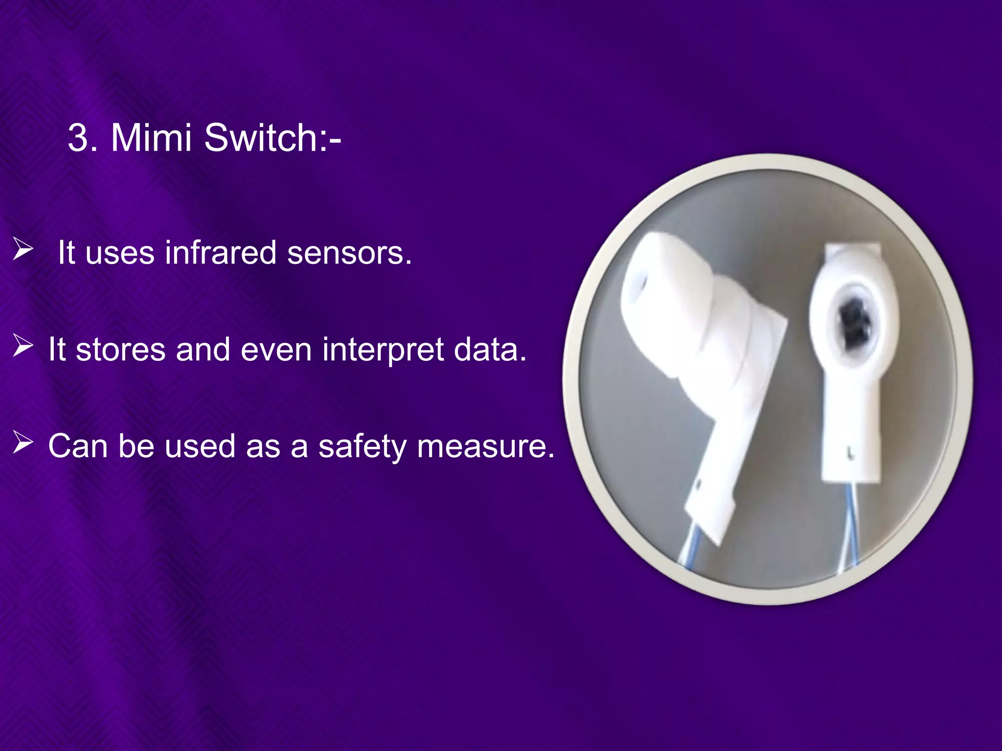 3. Mimi Switch:-
 It uses infrared sensors.
 It stores and even interpret data.
 Can be used as a safety measure.
 