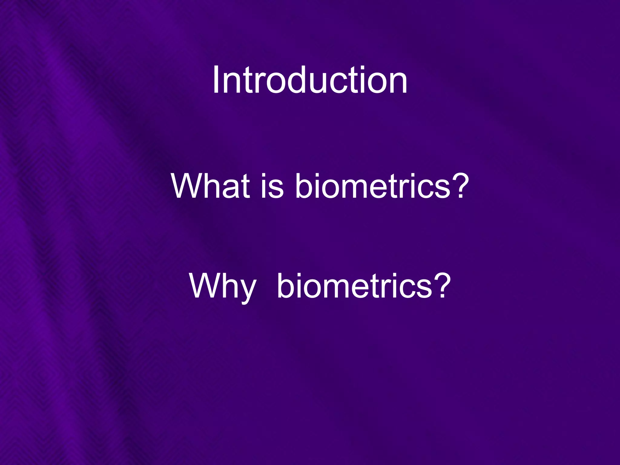 Introduction
What is biometrics?
Why biometrics?
 
