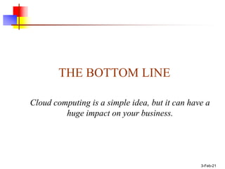 3-Feb-21
THE BOTTOM LINE
Cloud computing is a simple idea, but it can have a
huge impact on your business.
 
