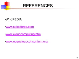19
REFERENCES
•WIKIPEDIA
•www.salesforce.com
•www.cloudcomputing.htm
•www.opencloudconsortium.org
 