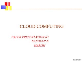 CLOUD COMPUTING PAPER PRESENTATION BY  SANDEEP &  HARISH Sep 29, 2011 