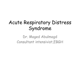 Acute Respiratory Distress
Syndrome
Dr. Maged Abulmagd
Consultant intensivist,EBGH
 
