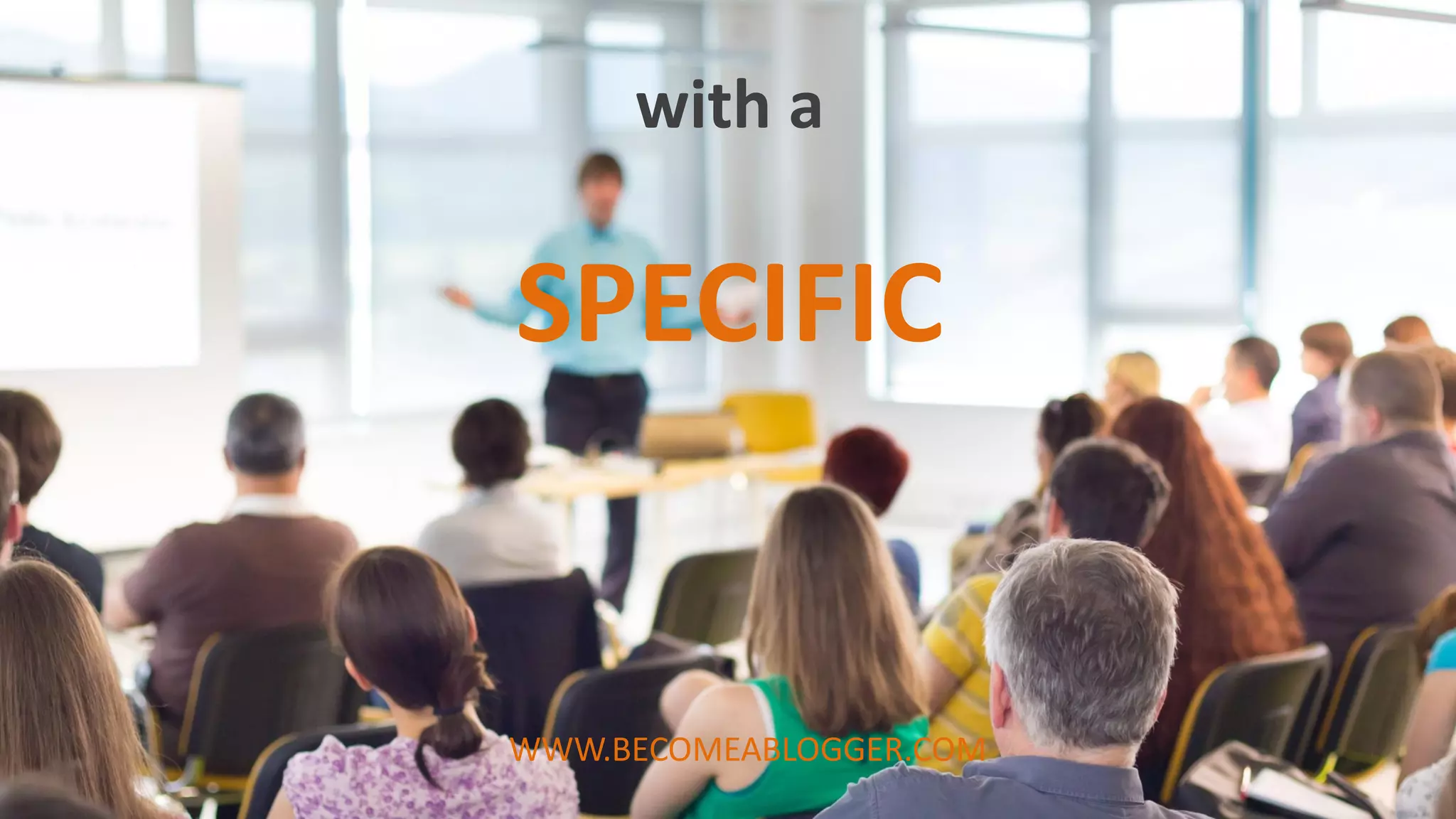 SPECIFIC
with a
WWW.BECOMEABLOGGER.COM
 