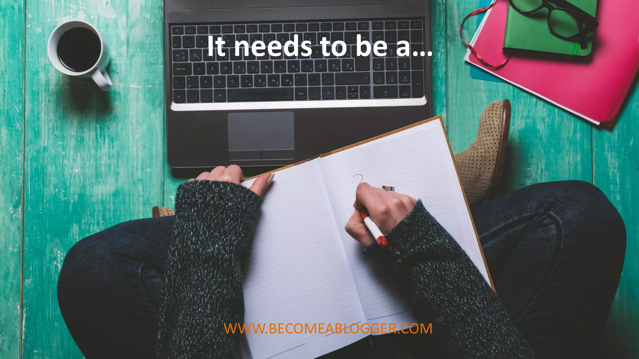 It needs to be a…
WWW.BECOMEABLOGGER.COM
 
