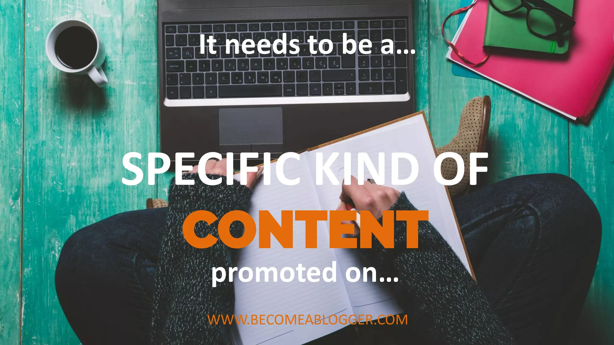 SPECIFIC KIND OF
CONTENT
It needs to be a…
promoted on…
WWW.BECOMEABLOGGER.COM
 