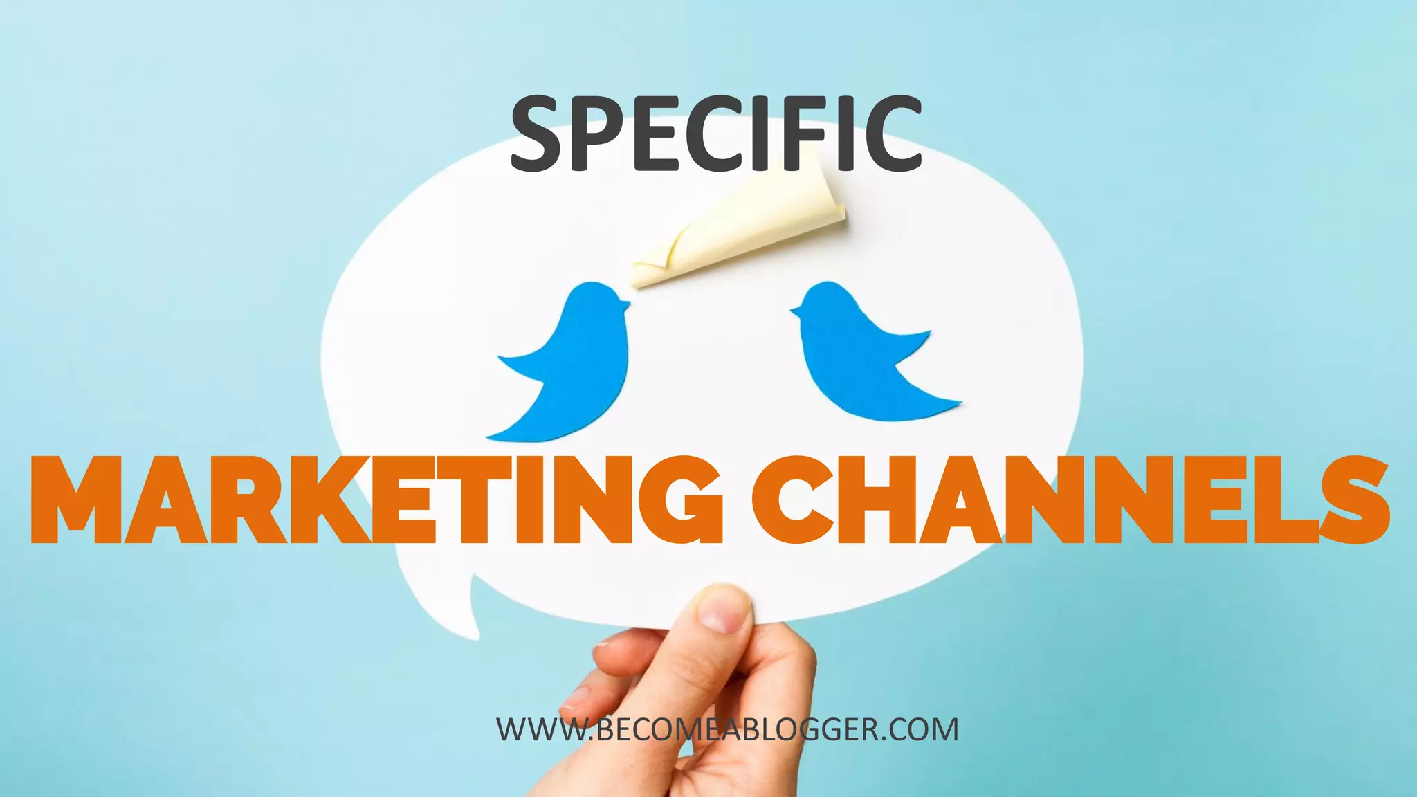 SPECIFIC
WWW.BECOMEABLOGGER.COM
MARKETING CHANNELS
 