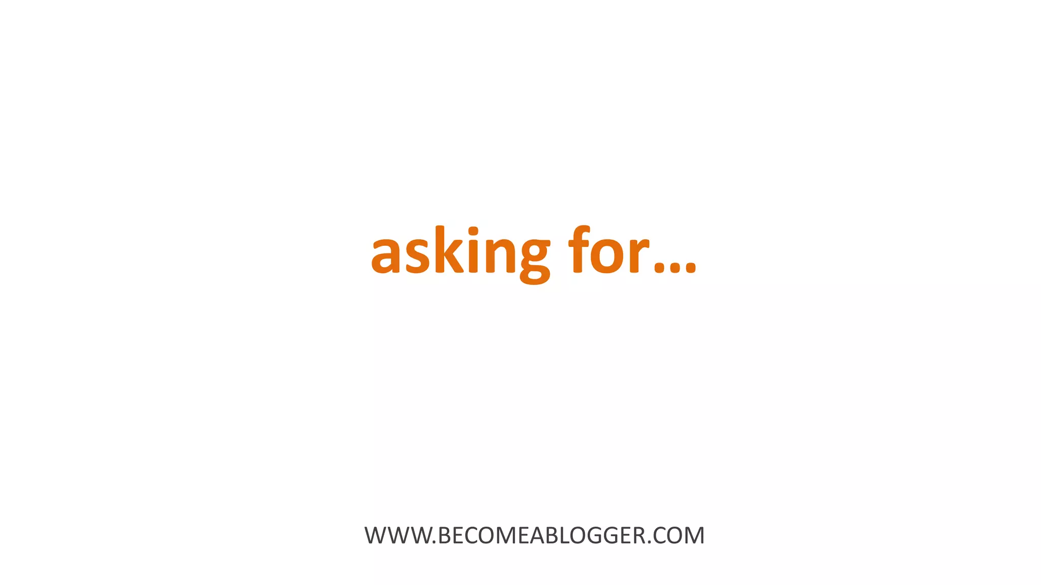 asking for…
WWW.BECOMEABLOGGER.COM
 