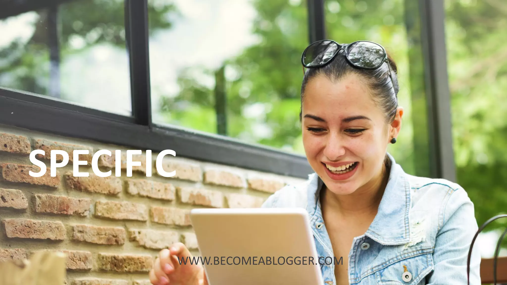 SPECIFIC
ACTIONS
SPECIFIC
WWW.BECOMEABLOGGER.COM
 