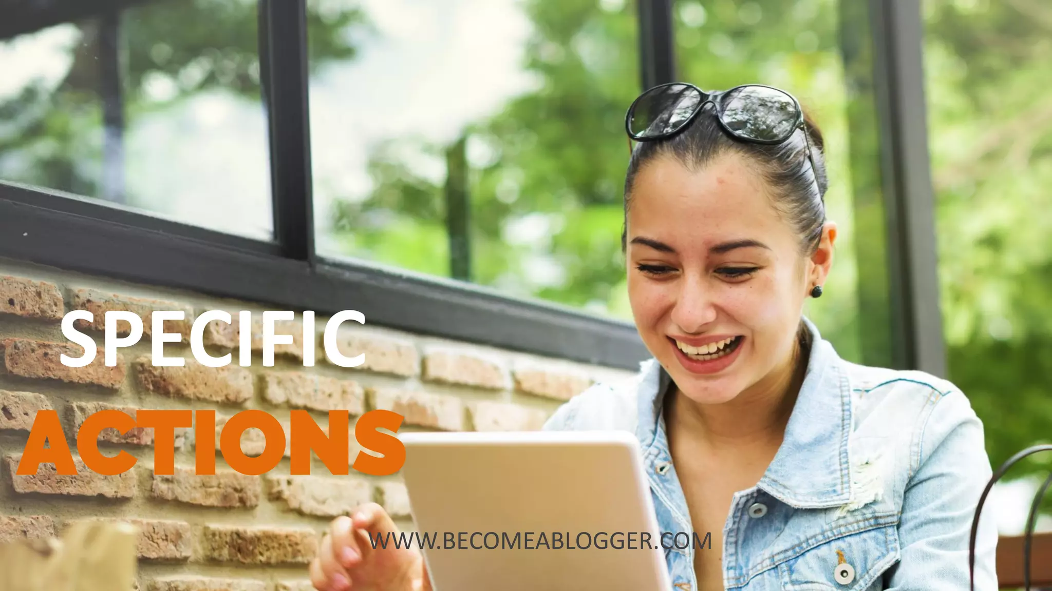 SPECIFIC
ACTIONS
SPECIFIC
ACTIONS
WWW.BECOMEABLOGGER.COM
 