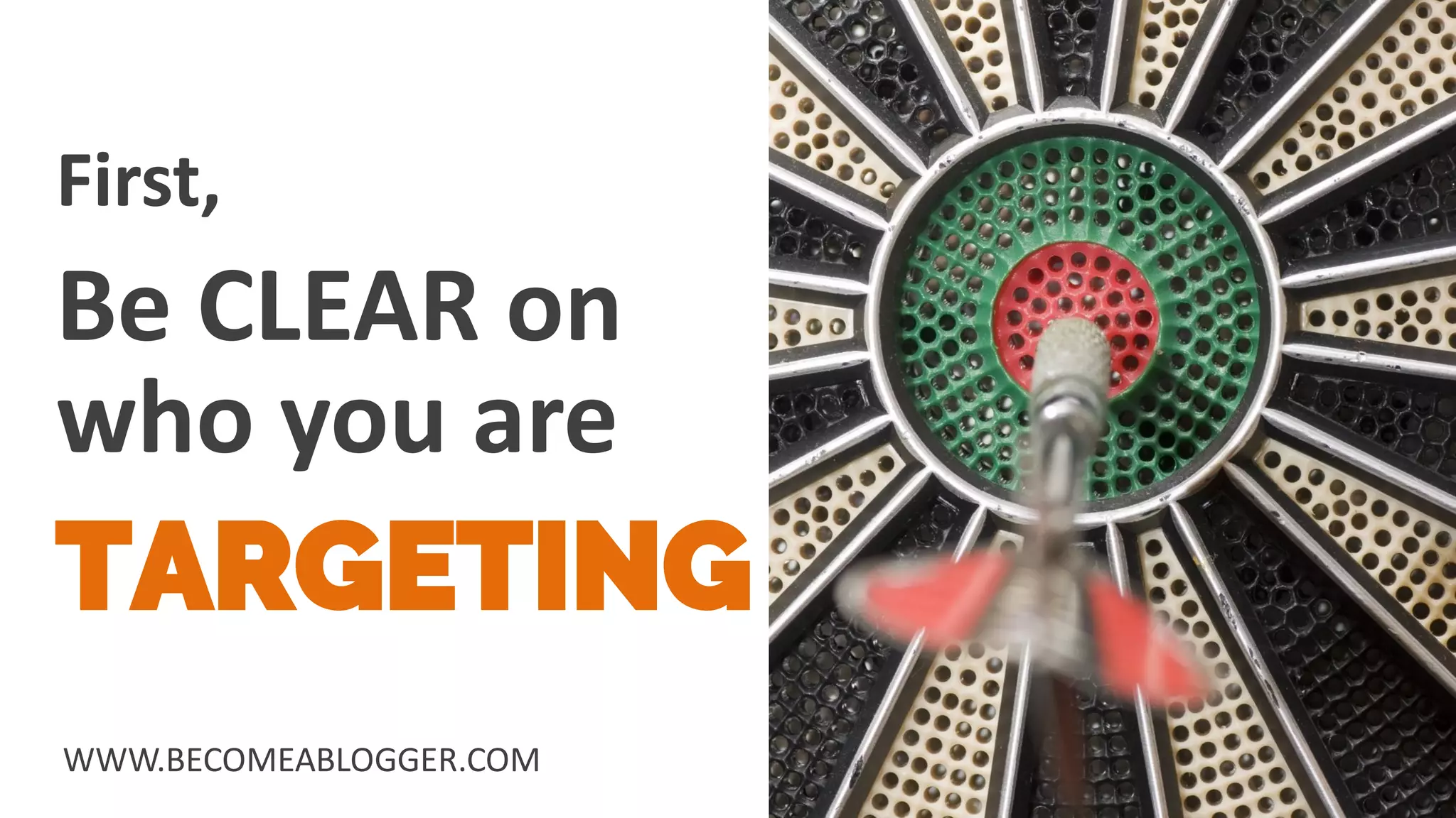 First,
WWW.BECOMEABLOGGER.COM
Be CLEAR on
TARGETING
who you are
 
