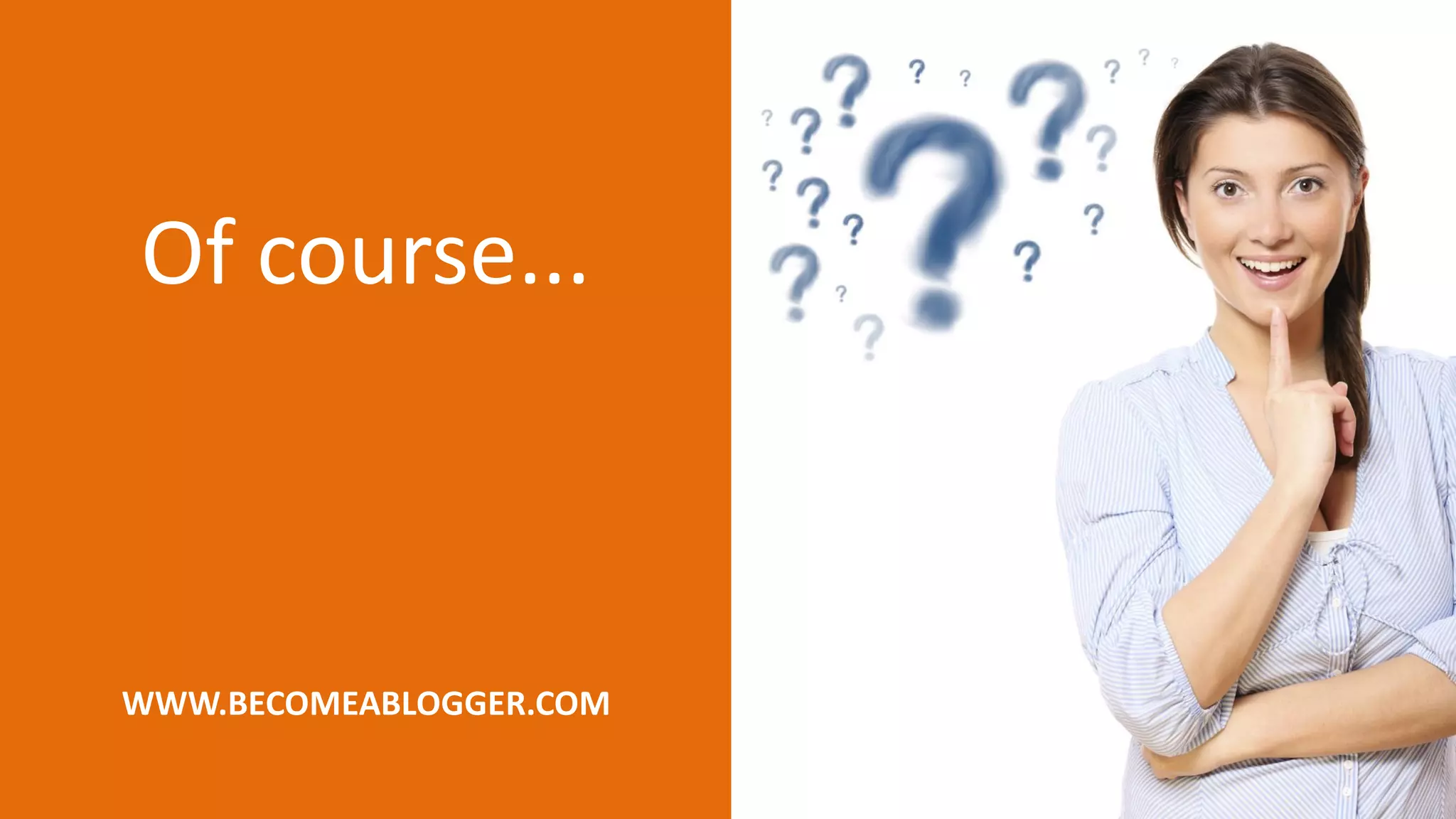 Of course...
WWW.BECOMEABLOGGER.COM
 