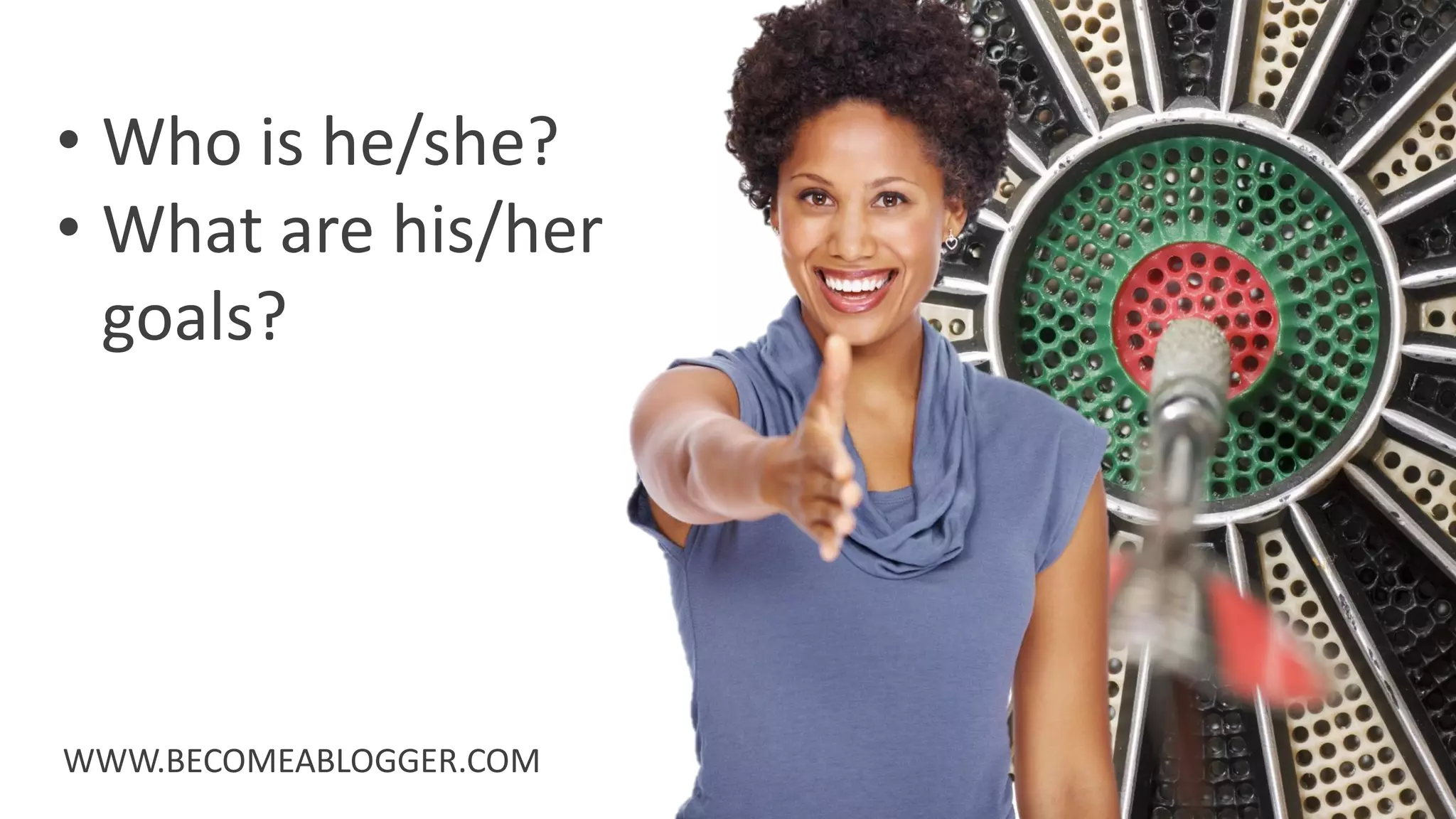 WWW.BECOMEABLOGGER.COM
• Who is he/she?
• What are his/her
goals?
 