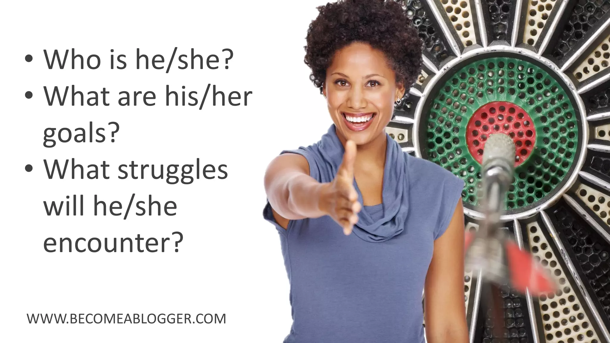 WWW.BECOMEABLOGGER.COM
• Who is he/she?
• What are his/her
goals?
• What struggles
will he/she
encounter?
 