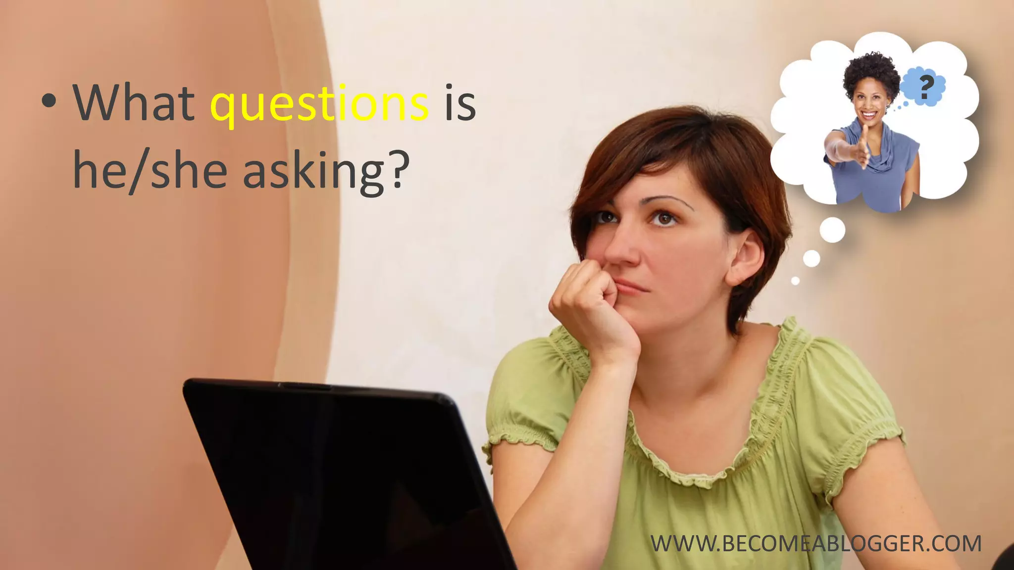 • What questions is
he/she asking?
WWW.BECOMEABLOGGER.COM
?
 
