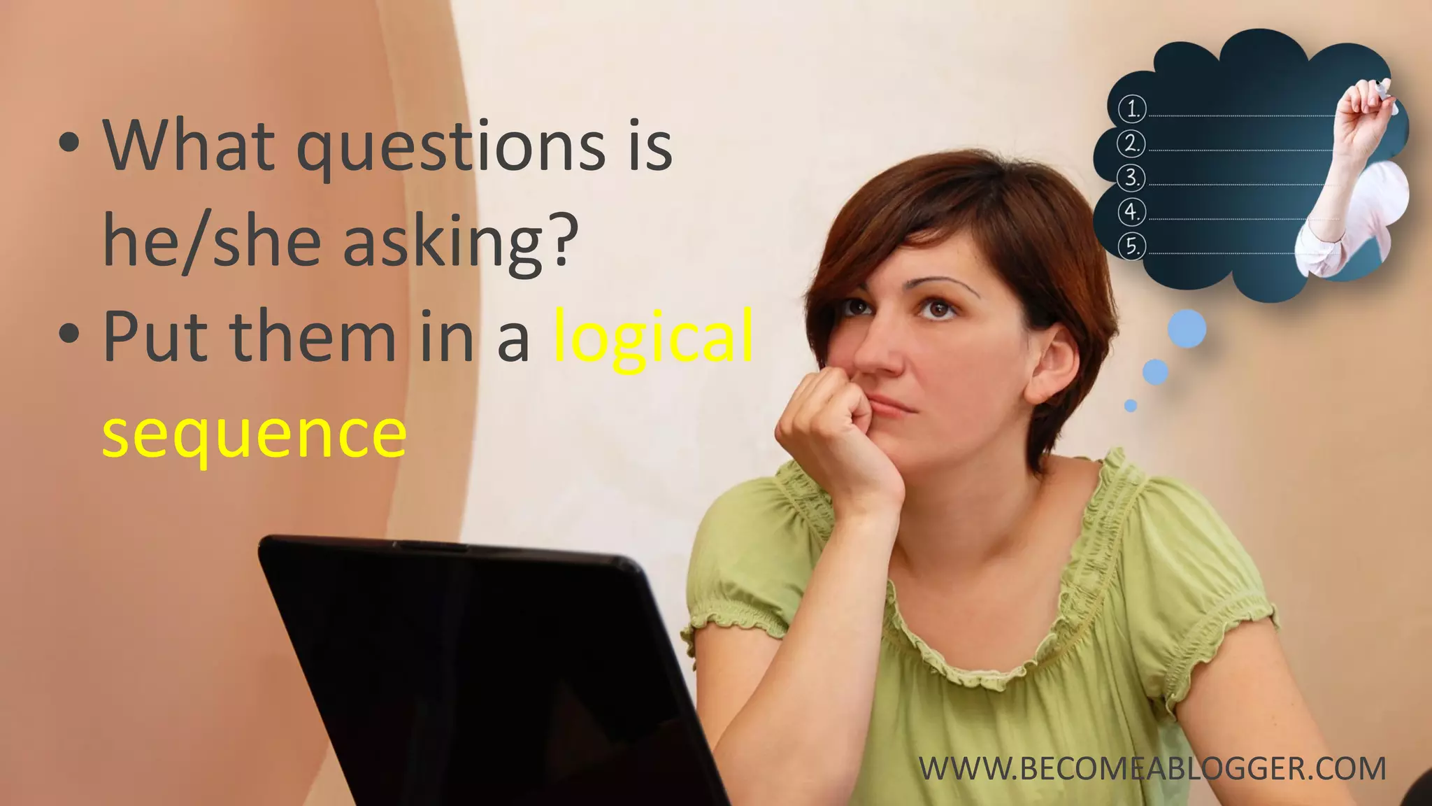 • What questions is
he/she asking?
• Put them in a logical
sequence
WWW.BECOMEABLOGGER.COM
 