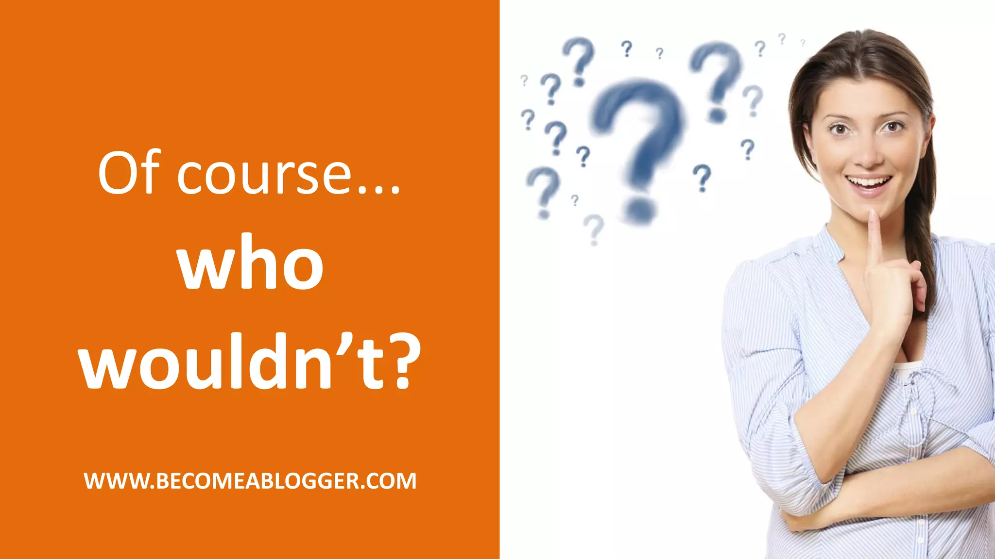 Of course...
who
wouldn’t?
WWW.BECOMEABLOGGER.COM
 