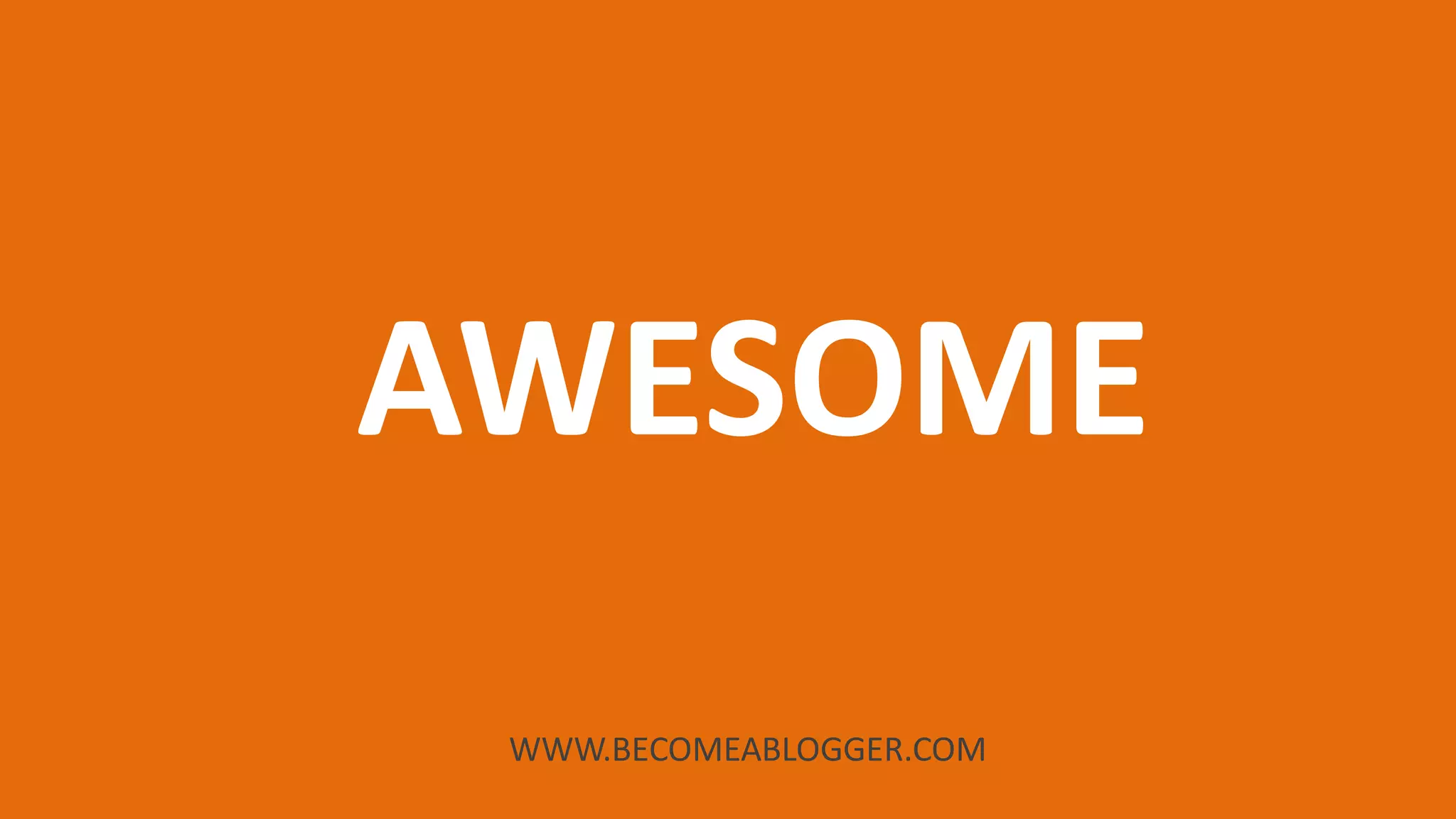 WWW.BECOMEABLOGGER.COM
AWESOME
 