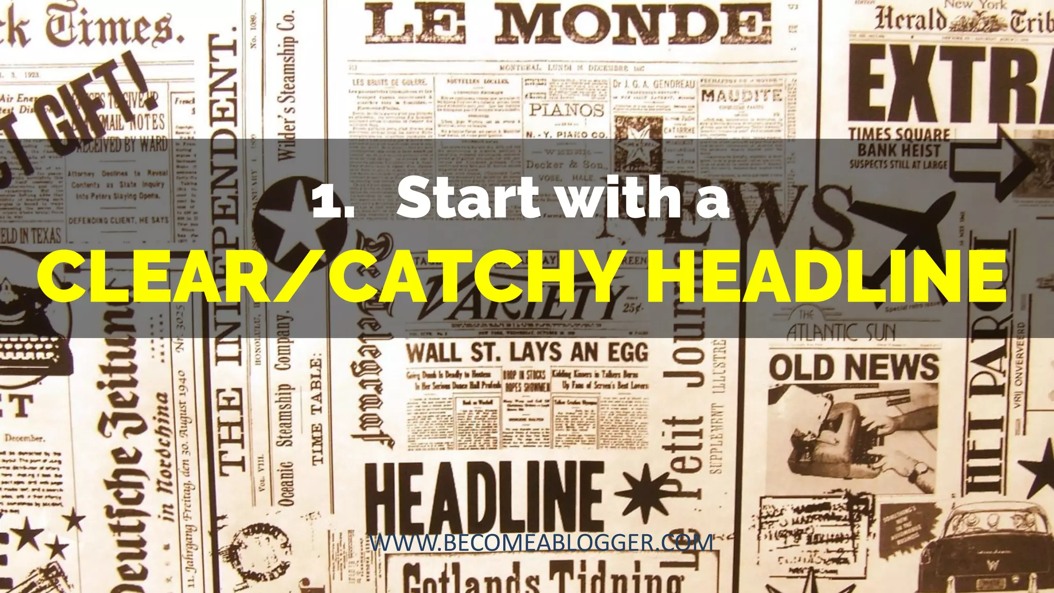 1. Start with a
CLEAR/CATCHY HEADLINE
WWW.BECOMEABLOGGER.COM
 
