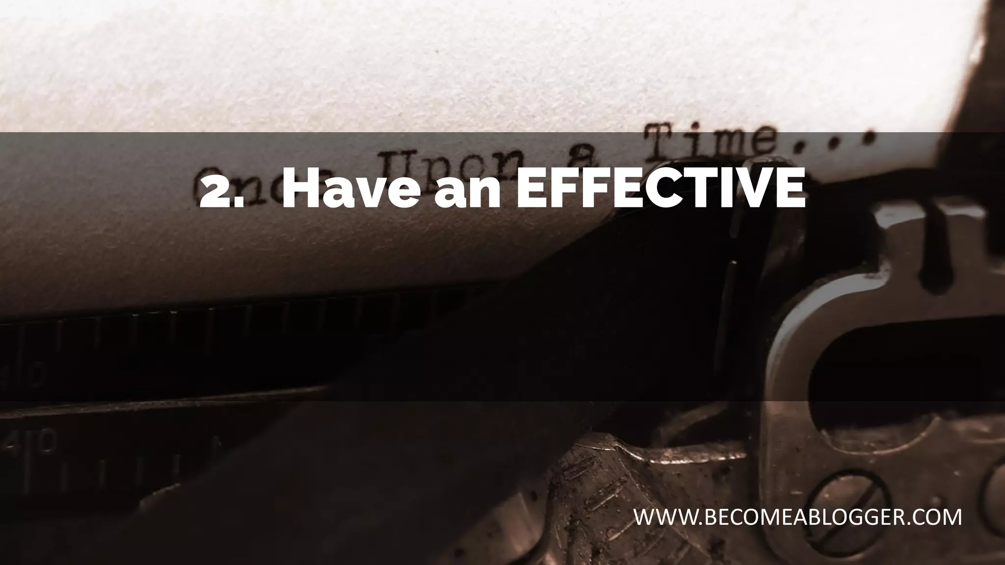 2. Have an EFFECTIVE
WWW.BECOMEABLOGGER.COM
 