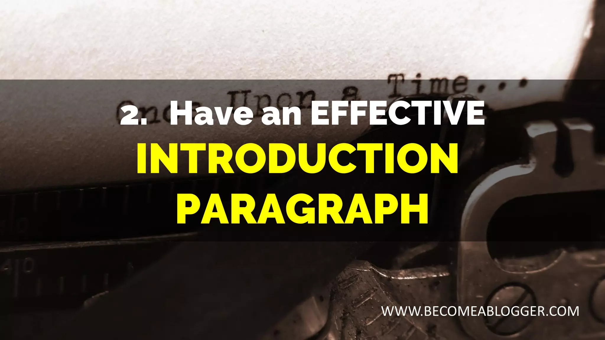 2. Have an EFFECTIVE
INTRODUCTION
PARAGRAPH
WWW.BECOMEABLOGGER.COM
 