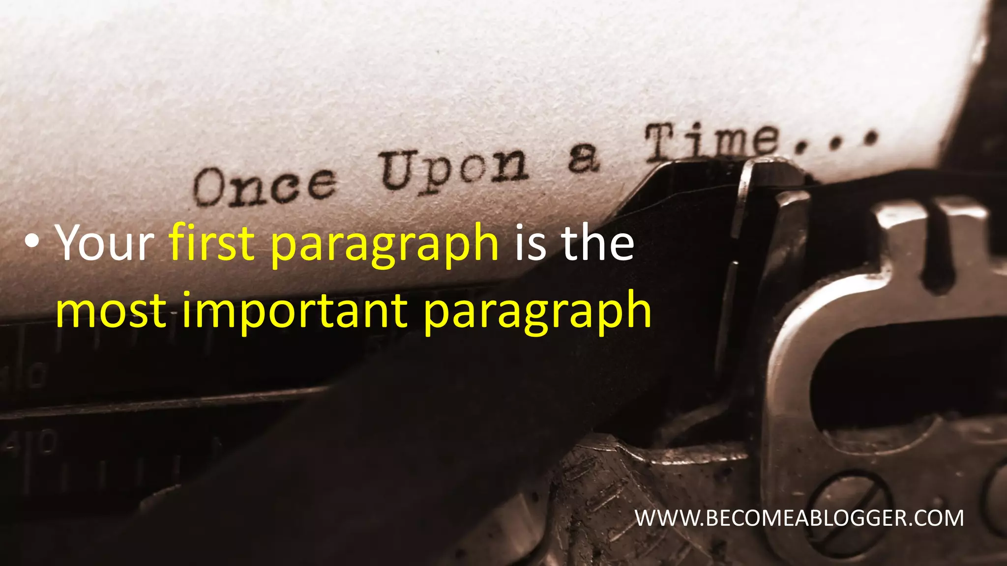 WWW.BECOMEABLOGGER.COM
• Your first paragraph is the
most important paragraph
 