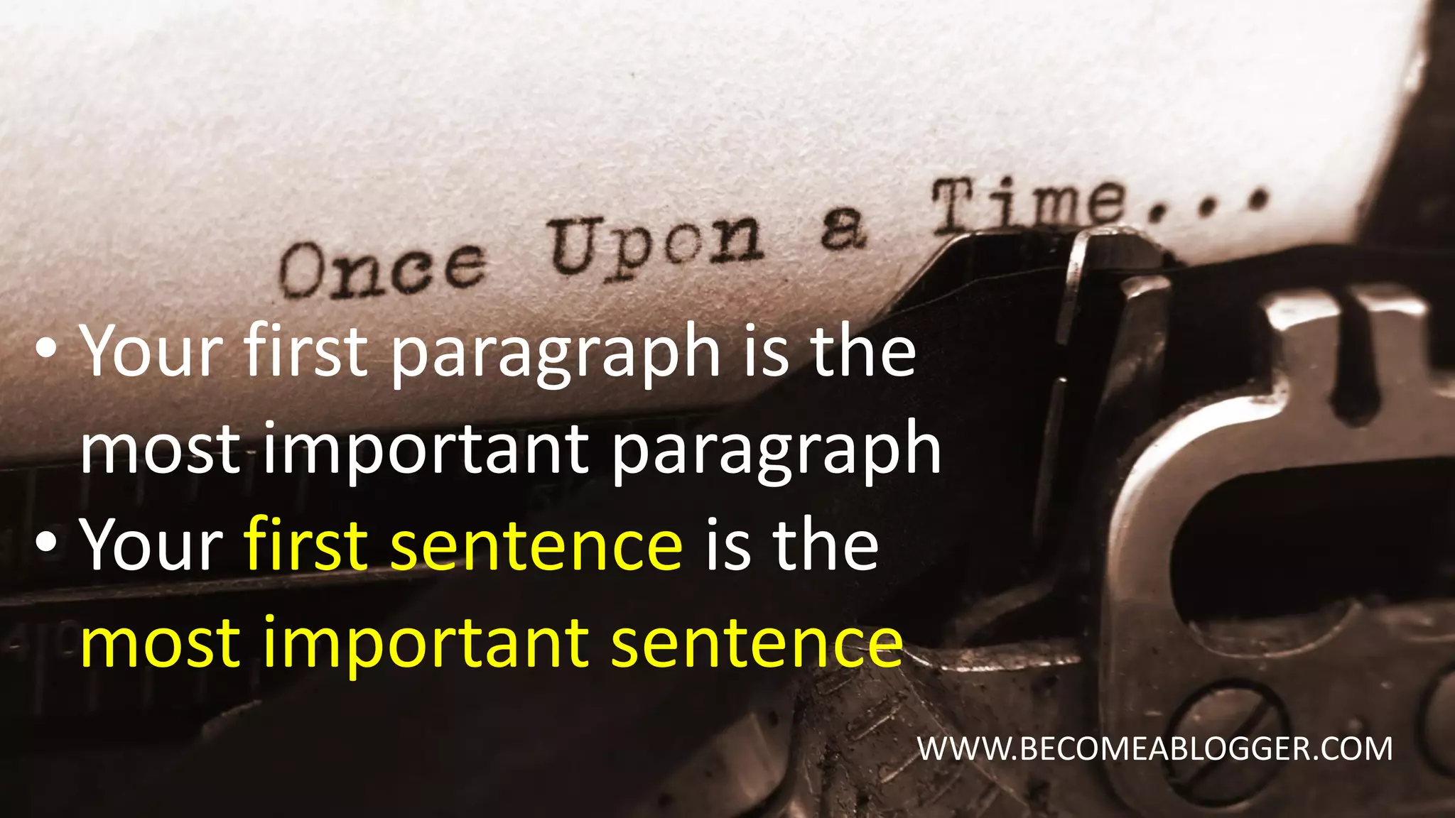 WWW.BECOMEABLOGGER.COM
• Your first paragraph is the
most important paragraph
• Your first sentence is the
most important sentence
 
