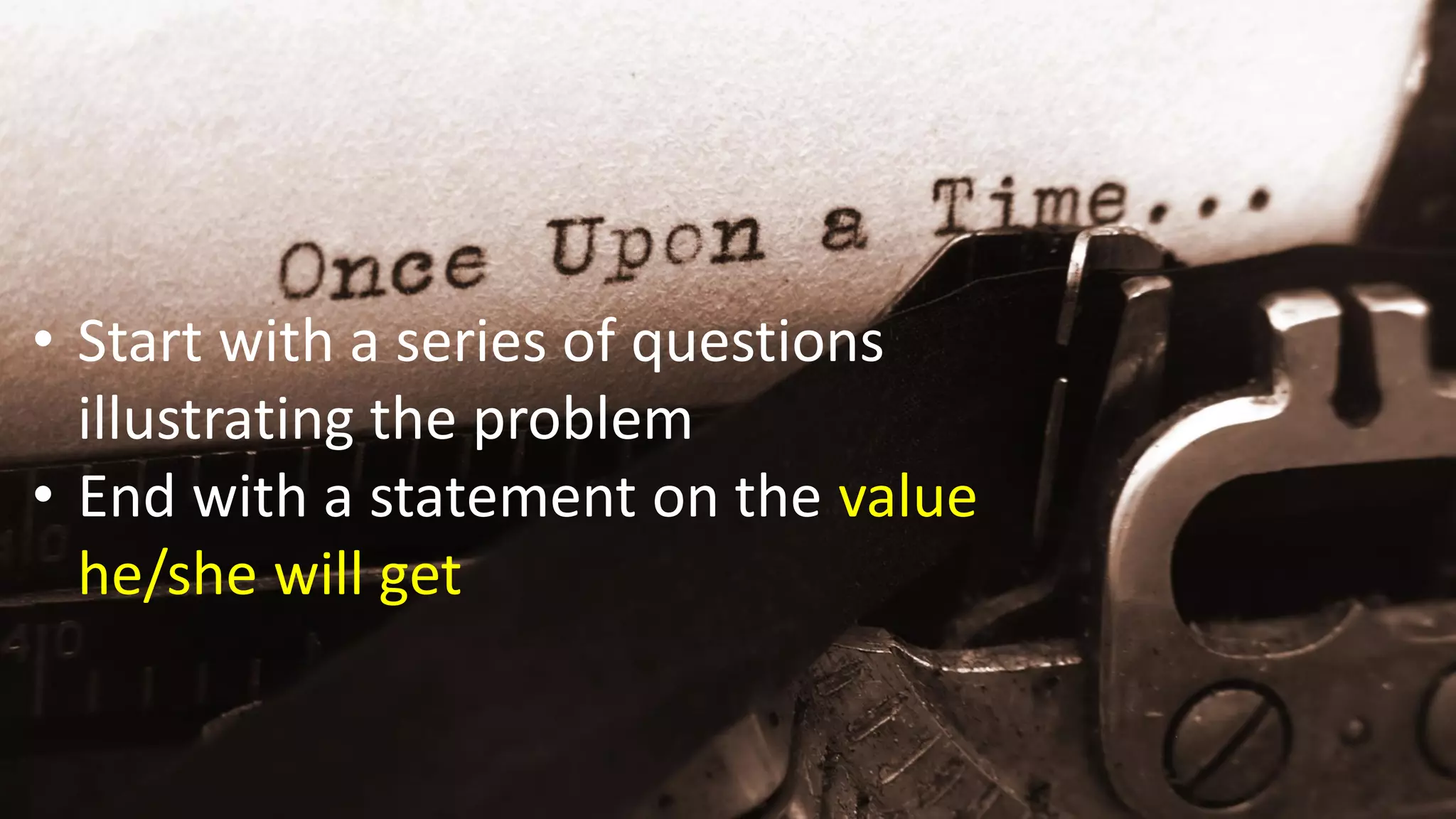 • Start with a series of questions
illustrating the problem
• End with a statement on the value
he/she will get
 