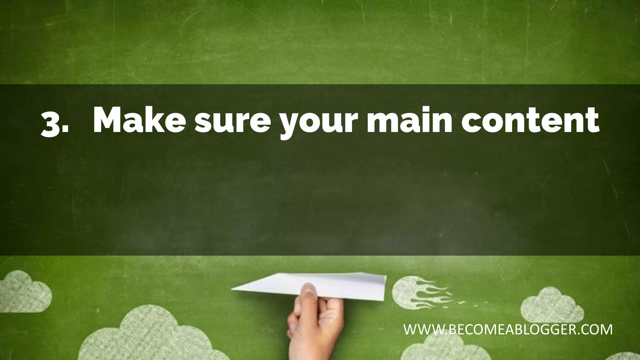 3. Make sure your main content
WWW.BECOMEABLOGGER.COM
 