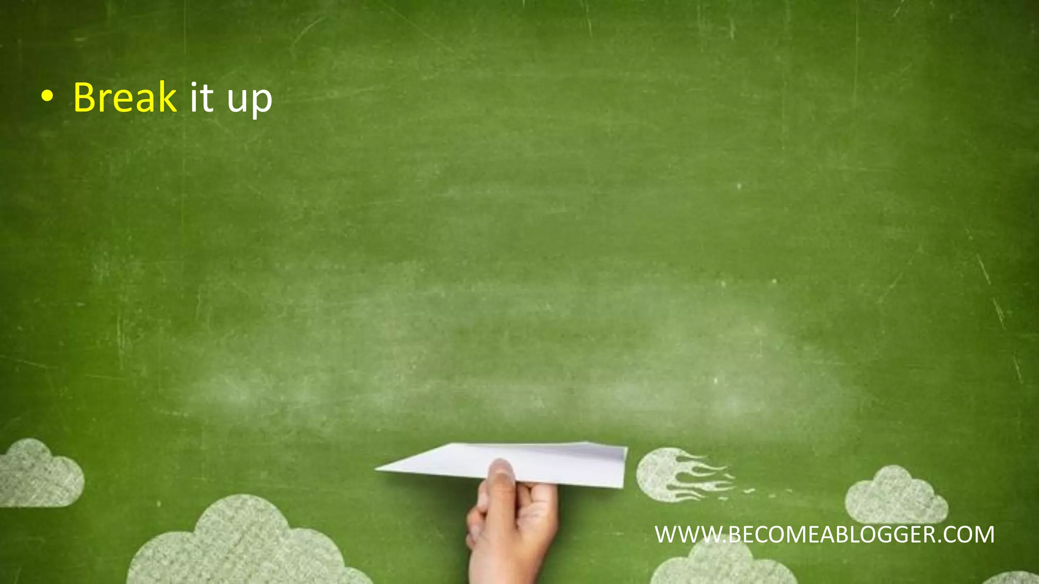 WWW.BECOMEABLOGGER.COM
• Break it up
 