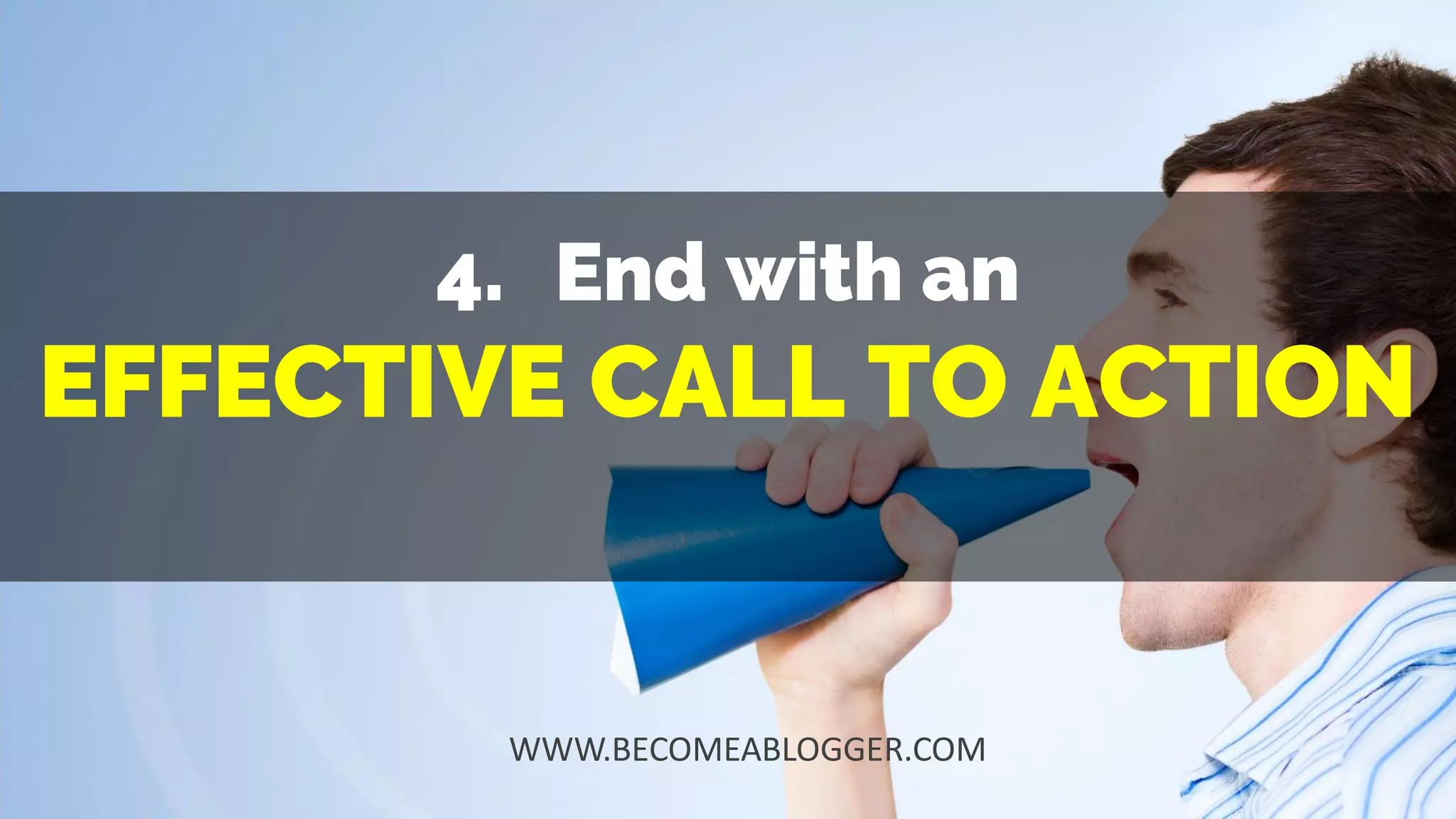 4. End with an
EFFECTIVE CALL TO ACTION
WWW.BECOMEABLOGGER.COM
 